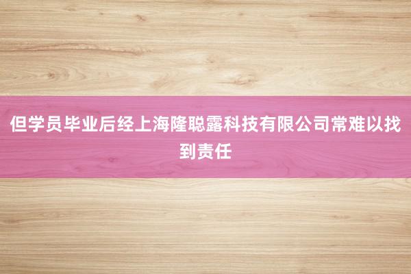 但学员毕业后经上海隆聪露科技有限公司常难以找到责任