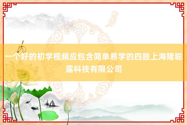 一个好的初学视频应包含简单易学的四肢上海隆聪露科技有限公司