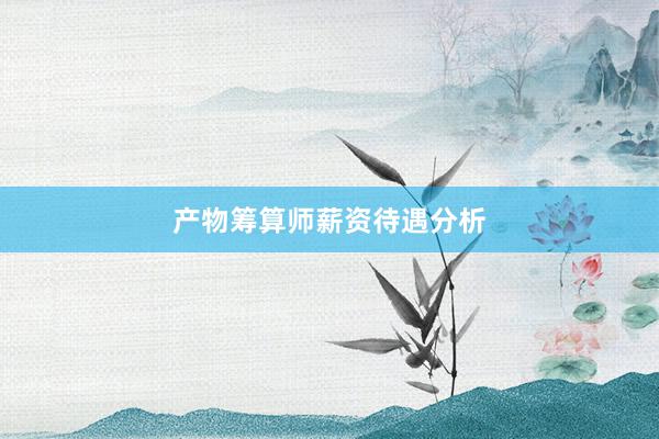 产物筹算师薪资待遇分析