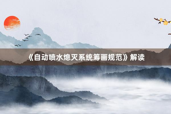 《自动喷水熄灭系统筹画规范》解读