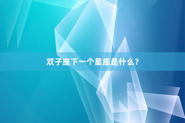 双子座下一个星座是什么？