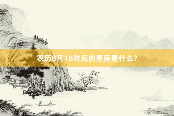 农历8月18对应的星座是什么？