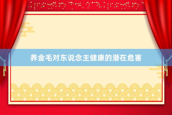 养金毛对东说念主健康的潜在危害