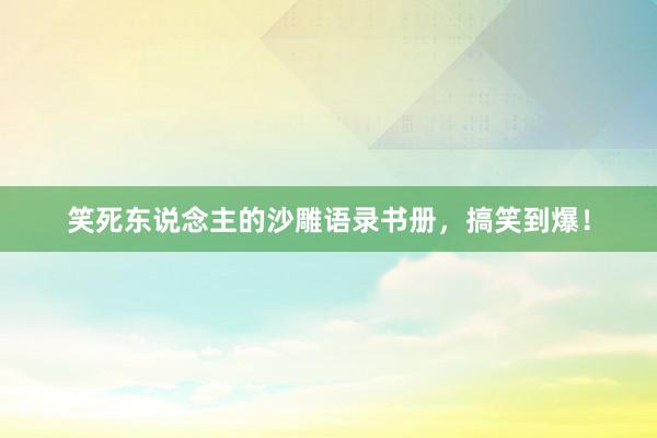 笑死东说念主的沙雕语录书册，搞笑到爆！